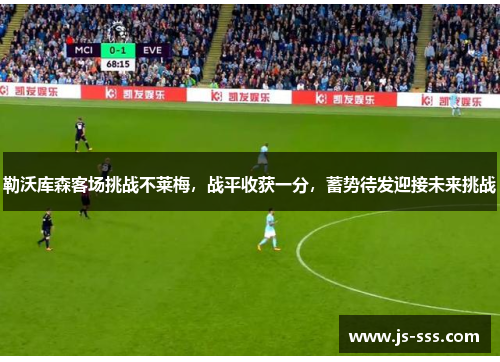 勒沃库森客场挑战不莱梅，战平收获一分，蓄势待发迎接未来挑战