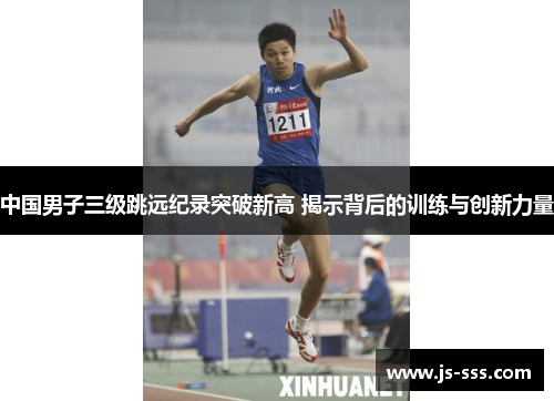 中国男子三级跳远纪录突破新高 揭示背后的训练与创新力量