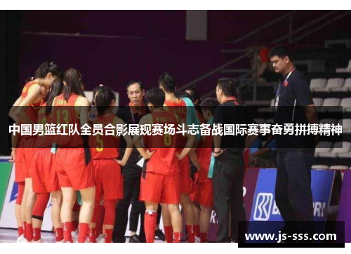 中国男篮红队全员合影展现赛场斗志备战国际赛事奋勇拼搏精神