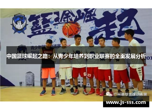 中国篮球崛起之路：从青少年培养到职业联赛的全面发展分析