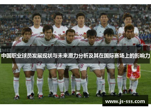 中国职业球员发展现状与未来潜力分析及其在国际赛场上的影响力