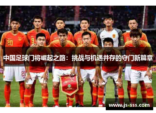 中国足球门将崛起之路：挑战与机遇并存的守门新篇章